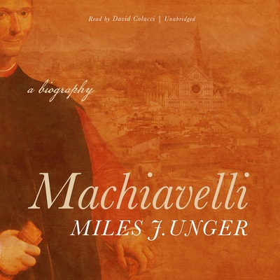 Machiavelli: A Biography - Unger, Miles J, and Colacci, David (Read by)