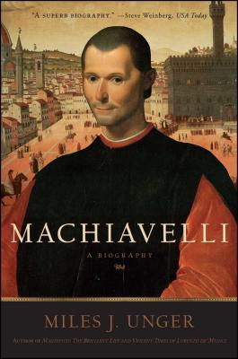 Machiavelli: A Biography - Unger, Miles J