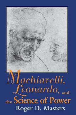 Machiavelli, Leonardo, and the Science of Power - Masters, Roger D.