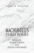 Machiavelli's Three Romes: Religion, Human Liberty, and Politics Reformed