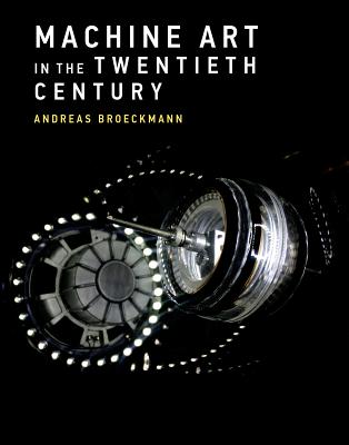 Machine Art in the Twentieth Century - Broeckmann, Andreas