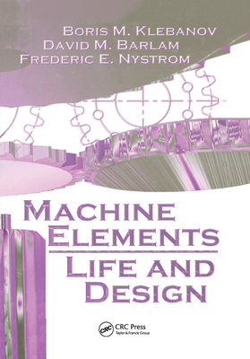Machine  Elements: Life and Design - Klebanov, Boris M., and Barlam, David M., and Nystrom, Frederic E.