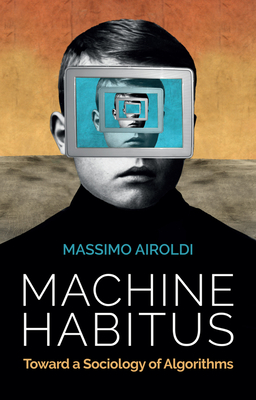 Machine Habitus: Toward a Sociology of Algorithms - Airoldi, Massimo