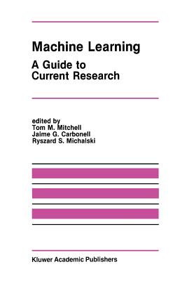 Machine Learning: A Guide to Current Research - Mitchell, Tom M (Editor), and Carbonell, Jaime G (Editor), and Michalski, Ryszard S (Editor)