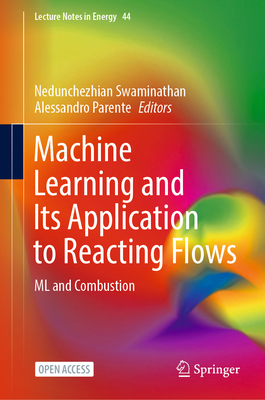 Machine Learning and Its Application to Reacting Flows: ML and Combustion - Swaminathan, Nedunchezhian (Editor), and Parente, Alessandro (Editor)