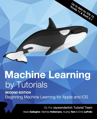 Machine Learning by Tutorials (Second Edition): Beginning Machine Learning for Apple and iOS - Gallagher, Alexis, and Hollemans, Matthijs, and Tam, Audrey