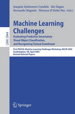 Machine Learning Challenges: Evaluating Predictive Uncertainty, Visual Object Classification, and Recognizing Textual Entailment, First Pascal Machine Learning Challenges Workshop, Mlcw 2005, Southampton, Uk, April 11-13, 2005, Revised Selected Papers - Quinonero-Candela, Joaquin (Editor), and Dagan, Ido (Editor), and Magnini, Bernardo (Editor)