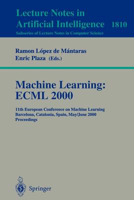 Machine Learning: Ecml 2000: 11th European Conference on Machine Learning Barcelona, Catalonia, Spain May, 31 - June 2, 2000 Proceedings - Lopez de Mantaras, Ramon (Editor), and Plaza, Enric (Editor)