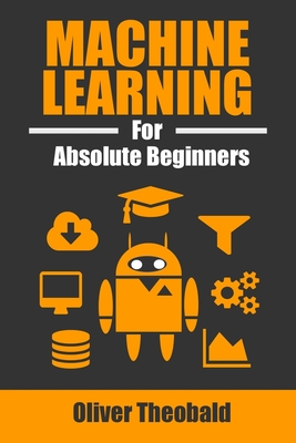 Machine Learning for Absolute Beginners: A Plain English Introduction - Theobald, Oliver