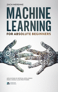 Machine Learning For Absolute Beginners: Applications of Artificial Intelligence From a World-Class Practitioner