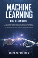 Machine Learning for Beginners: Machine Learning Basics for Absolute Beginners. Learn What ML Is and Why It Matters. Notes on Artificial Intelligence and Deep Learning are also included