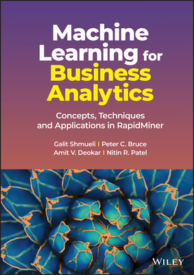 Machine Learning for Business Analytics: Concepts, Techniques and Applications in RapidMiner - Shmueli, Galit, and Bruce, Peter C., and Deokar, Amit V.