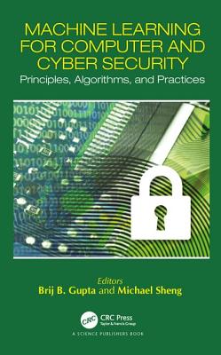 Machine Learning for Computer and Cyber Security: Principle, Algorithms, and Practices - Gupta, Brij B (Editor), and Sheng, Quan Z (Editor)