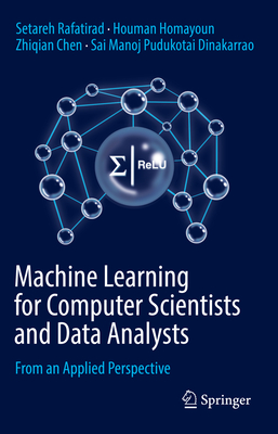Machine Learning for Computer Scientists and Data Analysts: From an Applied Perspective - Rafatirad, Setareh, and Homayoun, Houman, and Chen, Zhiqian