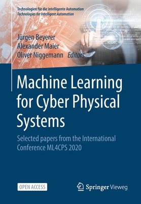 Machine Learning for Cyber Physical Systems: Selected Papers from the International Conference Ml4cps 2020 - Beyerer, Jrgen (Editor), and Maier, Alexander (Editor), and Niggemann, Oliver (Editor)