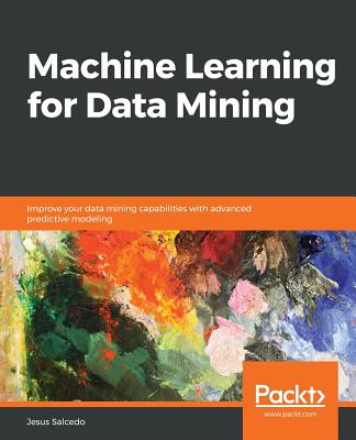Machine Learning for Data Mining: Improve your data mining capabilities with advanced predictive modeling - Salcedo, Jesus
