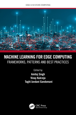 Machine Learning for Edge Computing: Frameworks, Patterns and Best Practices - Singh, Amitoj (Editor), and Kukreja, Vinay (Editor), and Gandomani, Taghi Javdani (Editor)