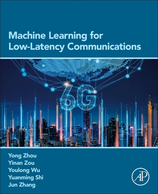 Machine Learning for Low-Latency Communications - Zhou, Yong, and Zou, Yinan, and Wu, Youlong