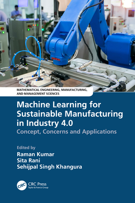Machine Learning for Sustainable Manufacturing in Industry 4.0: Concept, Concerns and Applications - Kumar, Raman (Editor), and Rani, Sita (Editor), and Singh Khangura, Sehijpal (Editor)