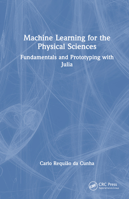Machine Learning for the Physical Sciences: Fundamentals and Prototyping with Julia - Requio Da Cunha, Carlo