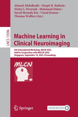 Machine Learning in Clinical Neuroimaging: 5th International Workshop, MLCN 2022, Held in Conjunction with MICCAI 2022, Singapore, September 18, 2022, Proceedings - Abdulkadir, Ahmed (Editor), and Bathula, Deepti R. (Editor), and Dvornek, Nicha C. (Editor)