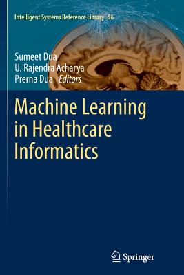 Machine Learning in Healthcare Informatics - Dua, Sumeet (Editor), and Acharya, U Rajendra (Editor), and Dua, Prerna (Editor)