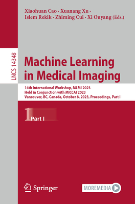 Machine Learning in Medical Imaging: 14th International Workshop, MLMI 2023, Held in Conjunction with MICCAI 2023, Vancouver, BC, Canada, October 8, 2023, Proceedings, Part I - Cao, Xiaohuan (Editor), and Xu, Xuanang (Editor), and Rekik, Islem (Editor)