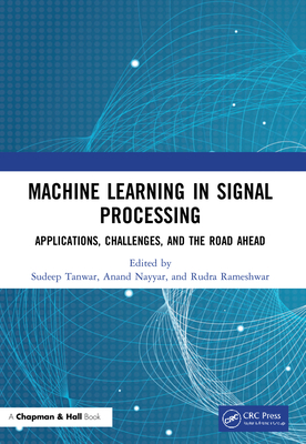 Machine Learning in Signal Processing: Applications, Challenges, and the Road Ahead - Tanwar, Sudeep (Editor), and Nayyar, Anand (Editor), and Rameshwar, Rudra (Editor)