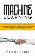 Machine Learning: Jump on the Way to the Future, Discover Artificial Intelligence and Data Science. Maximize your Business in the Modern World Mastering Deep Learning, Python and Algorithms