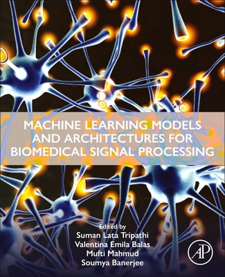 Machine Learning Models and Architectures for Biomedical Signal Processing - Tripathi, Suman Lata, PhD (Editor), and Balas, Valentina Emilia (Editor), and Mahmud, Mufti, PhD (Editor)