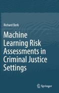 Machine Learning Risk Assessments in Criminal Justice Settings