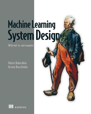 Machine Learning System Design: With End-To-End Examples - Babushkin, Valerii, and Kravchenko, Arseny