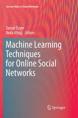 Machine Learning Techniques for Online Social Networks - zyer, Tansel (Editor), and Alhajj, Reda (Editor)