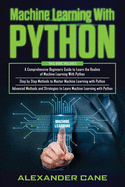 Machine Learning with Python: 3 in 1: Beginners Guide + Step by Step Methods + Advanced Methods and Strategies to Learn Machine Learning with Python