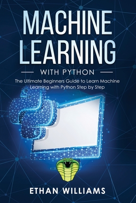 Machine Learning with Python: The Ultimate Beginners Guide to Learn Machine Learning with Python Step by Step - Williams, Ethan
