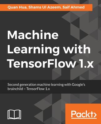 Machine Learning with TensorFlow 1.x - Hua, Quan, and Azeem, Shams Ul, and Ahmed, Saif