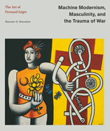 Machine Modernism, Masculinity, and the Trauma of War: The Art of Fernand L?ger