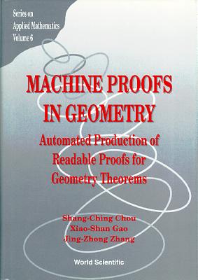 Machine Proofs in Geometry: Automated Production of Readable Proofs for Geometry Theorems - Chou, Shang-Ching, and Gao, Xiaoshan, and Zhang, Jing-Zhong