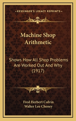 Machine Shop Arithmetic: Shows How All Shop Problems Are Worked Out and Why (1917) - Colvin, Fred Herbert, and Cheney, Walter Lee