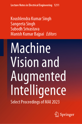 Machine Vision and Augmented Intelligence: Select Proceedings of MAI 2023 - Kumar Singh, Koushlendra (Editor), and Singh, Sangeeta (Editor), and Srivastava, Subodh (Editor)