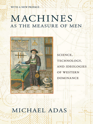 Machines as the Measure of Men: Science, Technology, and Ideologies of Western Dominance - Adas, Michael