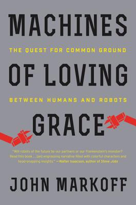 Machines of Loving Grace: The Quest for Common Ground Between Humans and Robots - Markoff, John, Professor