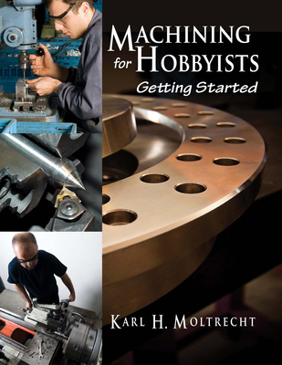 Machining for Hobbyists: Getting Started - Moltrecht, Karl