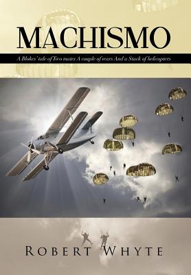Machismo: A Blokes' Tale of Two Mates a Couple of Wars and a Stack of Helicopters - Whyte, Robert