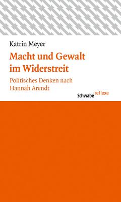 Macht Und Gewalt Im Widerstreit: Politisches Denken Nach Hannah Arendt - Meyer, Katrin