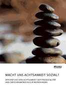 Macht uns Achtsamkeit sozial? Der Einfluss von Achtsamkeit auf Prosozialit?t und zwischenmenschliche Beziehungen