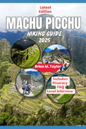 Machu Picchu Hiking Guide 2025: Exploring The Ancient Wonders Of The Lost City Of The Incas: A Trekker's Companion