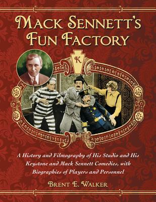 Mack Sennett's Fun Factory: A History and Filmography of His Studio and His Keystone and Mack Sennett Comedies, with Biographies of Players and Personnel - Walker, Brent E.