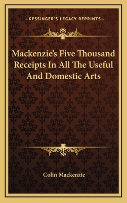 MacKenzie's Five Thousand Receipts in All the Useful and Domestic Arts - MacKenzie, Colin