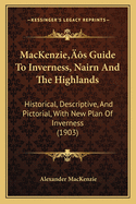 MacKenzie's Guide to Inverness, Nairn and the Highlands: Historical, Descriptive, and Pictorial, with New Plan of Inverness (1903)